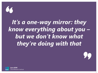 5
It’s a one-way mirror: they
know everything about you –
but we don’t know what
they’re doing with that
 