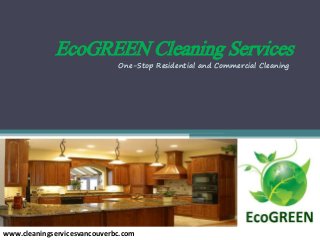 EcoGREEN Cleaning Services
www.cleaningservicesvancouverbc.com
One-Stop Residential and Commercial Cleaning
 