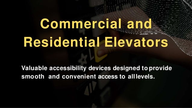 Commercial and
Residential Elevators
Valuable accessibility devices designed toprovide
smooth and convenient access to alllevels.
 