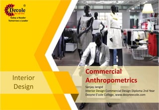 Commercial
Anthropometrics
Sanjay Jangid
Interior Design Commercial Design Diploma 2nd Year
Dezyne E’cole College, www.dezyneecole.com
Interior
Design
Today a Reader
Tomorrow a Leader
 