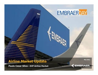 Mar/2011
Airline Market Update
Paulo Cesar Silva - EVP Airline Market
 