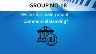 GROUP NO-08
We are discussing about
“Commercial Banking”
 