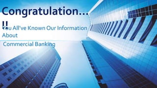 Congratulation…
!!
You All’ve Known Our Information
About
Commercial Banking
 