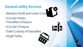 General utility Services
○Bankers Draft and Letter Credit
○Circular Notes
○Travellers Cheques
○Circular Cheques
○Safe Custody ofValuables
○Night Safes
 