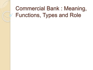 Commercial Bank : Meaning,
Functions, Types and Role
 