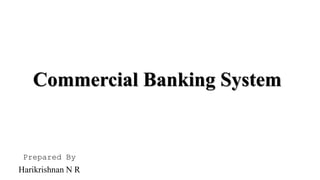 Commercial Banking System
Prepared By
Harikrishnan N R
 