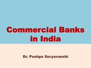 Commercial Banks
in India
Dr. Pushpa Suryavanshi
 