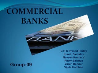 COMMERCIAL BANKS G H C Prasad Reddy KunalSachdev Naveen Kumar V Pinky Baishya VarunBennur VijetaHattiholi Group-09 