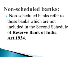  Non-scheduled banks refer to
those banks which are not
included in the Second Schedule
of Reserve Bank of India
Act,1934.
 