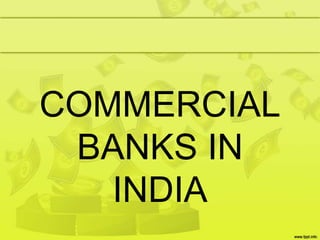 COMMERCIAL
BANKS IN
INDIA
 