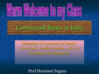 Commercial Banks in India Meaning of commercial banks, functions, credit creation, role in economic development   Warm Welcome to my Class Prof Hastimal Sagara 