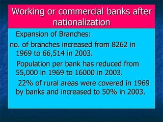 Working or commercial banks after nationalization <ul><li>Expansion of Branches: </li></ul><ul><li>no. of branches increas...