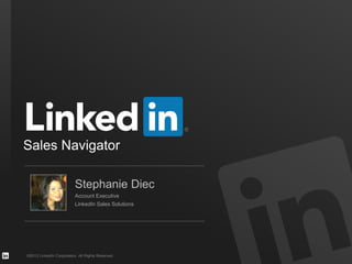 ©2013 LinkedIn Corporation. All Rights Reserved.
Sales Navigator
Stephanie Diec
Account Executive
LinkedIn Sales Solutions
 