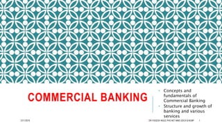 COMMERCIAL BANKING
• Concepts and
fundamentals of
Commercial Banking
• Structure and growth of
banking and various
services
12/11/2019 DR.YOGESH INGLE PHD NET MMS GDCA & NCMP 1
 