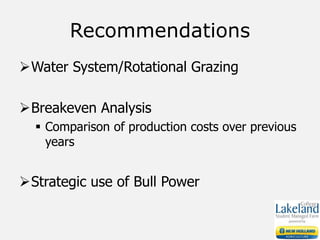 Recommendations
Water System/Rotational Grazing
Breakeven Analysis
 Comparison of production costs over previous
years
Strategic use of Bull Power
 