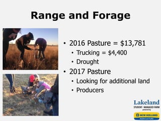 Range and Forage
• 2016 Pasture = $13,781
• Trucking = $4,400
• Drought
• 2017 Pasture
• Looking for additional land
• Producers
 
