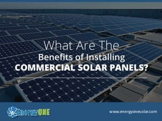 Wha t Are The Benefits of Installing Commercial S olar Pa nels?
www.energyonesolar.com
 