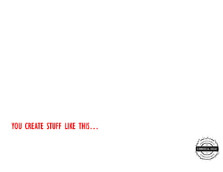 THIS…
YOU CREATE STUFF LIKE THIS…
 