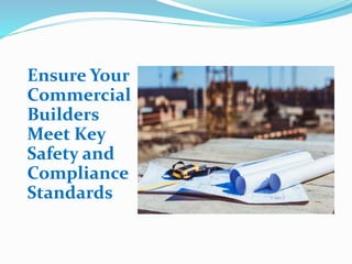 Ensure Your
Commercial
Builders
Meet Key
Safety and
Compliance
Standards
 