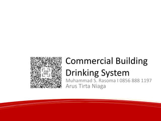 Commercial Building
Drinking System
Arus Tirta Niaga
Muhammad S. Rasoma I 0856 888 1197
 