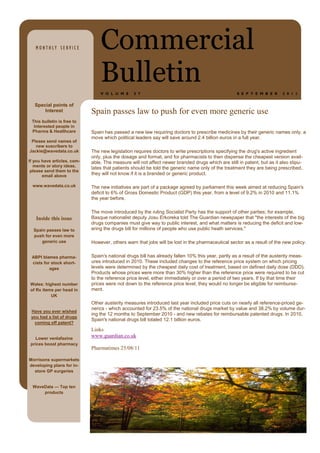 MONTHLY SERVICE               Commercial
                                 Bulletin
                                 V O L U M E     5 7                                               S E P T E M B E R     2 0 1 1


   Special points of
       Interest              Spain passes law to push for even more generic use
 This bulletin is free to
  Interested people in
 Pharma & Healthcare         Spain has passed a new law requiring doctors to prescribe medicines by their generic names only, a
                             move which political leaders say will save around 2.4 billion euros in a full year.
 Please send names of
   new suscribers to
Jackie@wavedata.co.uk        The new legislation requires doctors to write prescriptions specifying the drug's active ingredient
                             only, plus the dosage and format, and for pharmacists to then dispense the cheapest version avail-
If you have articles, com-   able. The measure will not affect newer branded drugs which are still in patent, but as it also stipu-
   ments or story ideas,     lates that patients should be told the generic name only of the treatment they are being prescribed,
 please send them to the
       email above           they will not know if it is a branded or generic product.

  www.wavedata.co.uk         The new initiatives are part of a package agreed by parliament this week aimed at reducing Spain's
                             deficit to 6% of Gross Domestic Product (GDP) this year, from a level of 9.2% in 2010 and 11.1%
                             the year before.

                             The move introduced by the ruling Socialist Party has the support of other parties; for example,
   Inside this issue         Basque nationalist deputy Josu Erkoreka told The Guardian newspaper that "the interests of the big
                             drugs companies must give way to public interest, and what matters is reducing the deficit and low-
  Spain passes law to        ering the drugs bill for millions of people who use public heath services."
  push for even more
     generic use             However, others warn that jobs will be lost in the pharmaceutical sector as a result of the new policy.


 ABPI blames pharma-         Spain's national drugs bill has already fallen 10% this year, partly as a result of the austerity meas-
 cists for stock short-      ures introduced in 2010. These included changes to the reference price system on which pricing
          ages               levels were determined by the cheapest daily cost of treatment, based on defined daily dose (DDD).
                             Products whose prices were more than 30% higher than the reference price were required to be cut
                             to the reference price level, either immediately or over a period of two years. If by that time their
Wales: highest number        prices were not down to the reference price level, they would no longer be eligible for reimburse-
of Rx items per head in      ment.
          UK
                             Other austerity measures introduced last year included price cuts on nearly all reference-priced ge-
                             nerics - which accounted for 23.5% of the national drugs market by value and 38.2% by volume dur-
 Have you ever wished
                             ing the 12 months to September 2010 - and new rebates for reimbursable patented drugs. In 2010,
 you had a list of drugs
                             Spain's national drugs bill totaled 12.1 billion euros.
   coming off patent?
                             Links
   Lower venlafaxine
                             www.guardian.co.uk
 prices boost pharmacy
                             Pharmatimes 25/08/11

Morrisons supermarkets
developing plans for in-
  store GP surgeries


  WaveData — Top ten
      products
 