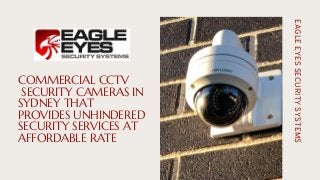 COMMERCIAL CCTV
SECURITY CAMERAS IN
SYDNEY THAT
PROVIDES UNHINDERED
SECURITY SERVICES AT
AFFORDABLE RATE
EAGLE
EYES
SECURITY
SYSTEMS
 