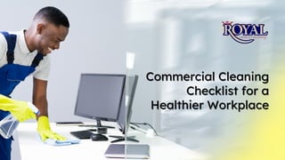 Commercial Cleaning
Commercial Cleaning
Checklist for a
Checklist for a
Healthier Workplace
Healthier Workplace
 