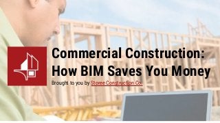 Commercial Construction:
How BIM Saves You Money
Brought to you by Storee Construction Co.
 