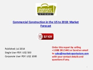 Commercial Construction in the US to 2018: Market
Forecast
Published: Jul 2014
Single User PDF: US$ 500
Corporate User PDF: US$ 1000
Order this report by calling
+1 888 391 5441 or Send an email
to sales@marketreportsstore.com
with your contact details and
questions if any.
1
 