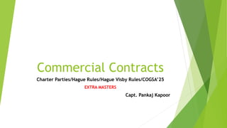 Commercial Contracts
Charter Parties/Hague Rules/Hague Visby Rules/COGSA’25
EXTRA MASTERS
Capt. Pankaj Kapoor
 