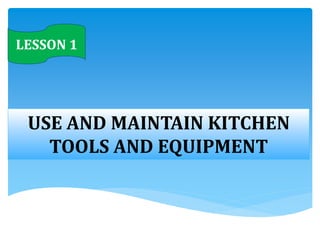 LESSON 1
USE AND MAINTAIN KITCHEN
TOOLS AND EQUIPMENT
 