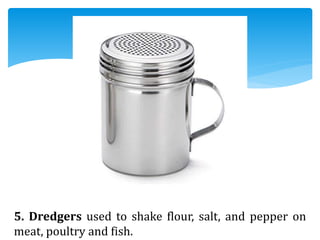 5. Dredgers used to shake flour, salt, and pepper on
meat, poultry and fish.
 