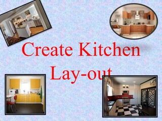 Create Kitchen
Lay-out
 