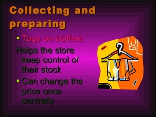 Collecting and preparing Tags on clothes Helps the store keep control of their stock Can change the price once centrally  P   