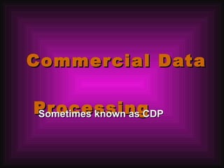 Commercial Data   Processing Sometimes known as CDP 