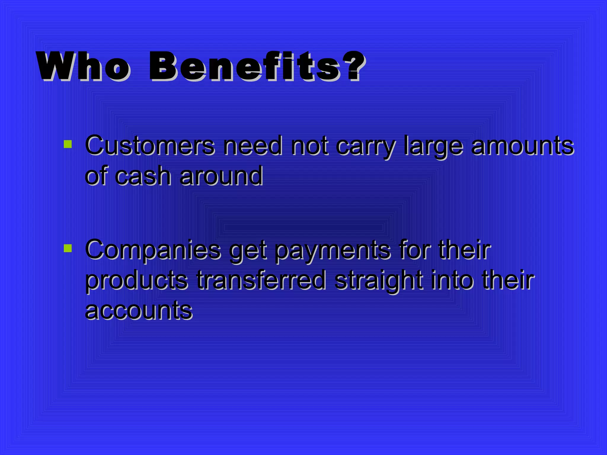 Who Benefits? Customers need not carry large amounts of cash around Companies get payments for their products transferred straight into their accounts 