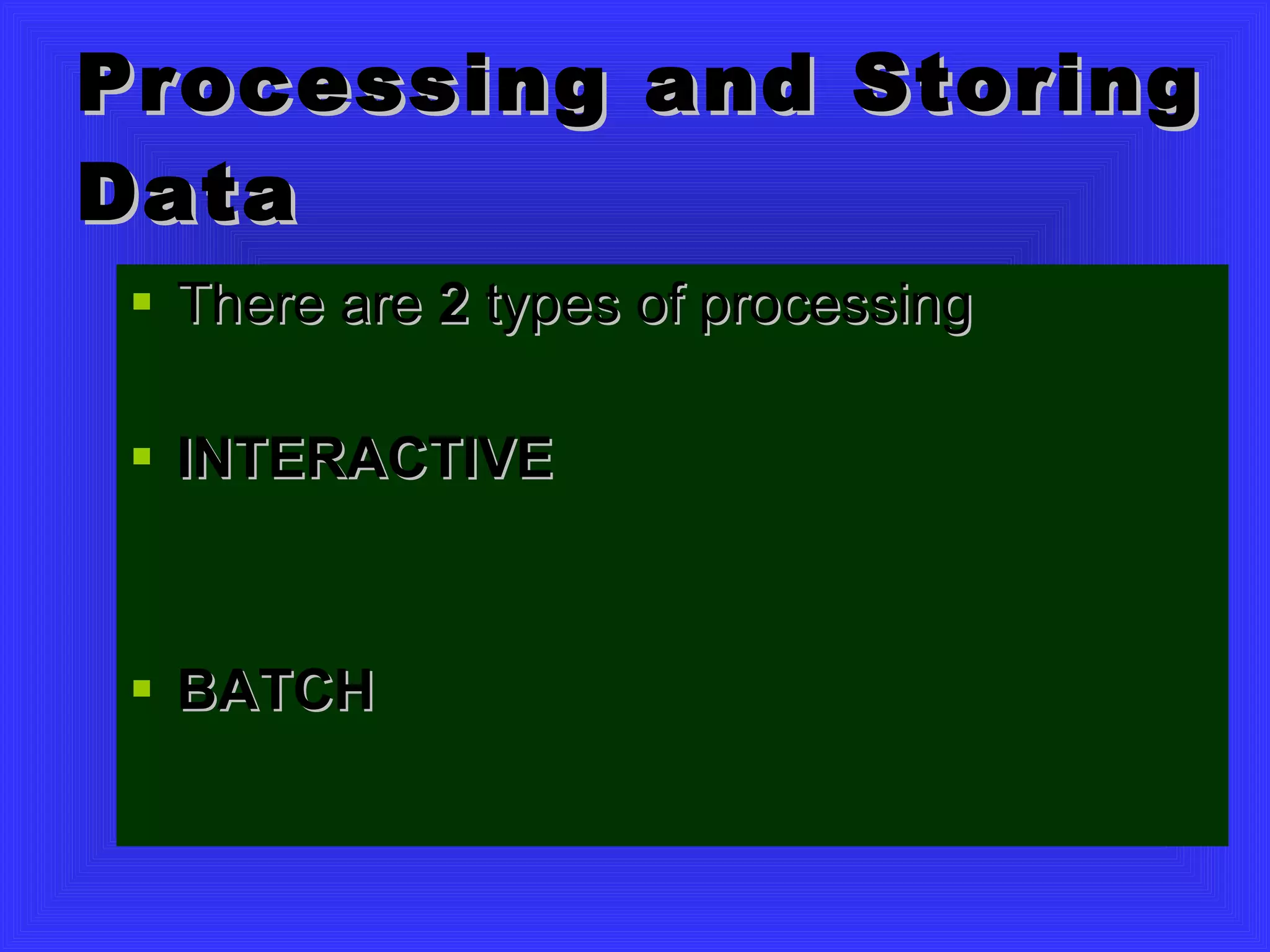 Processing and Storing Data There are  2  types of processing INTERACTIVE BATCH 
