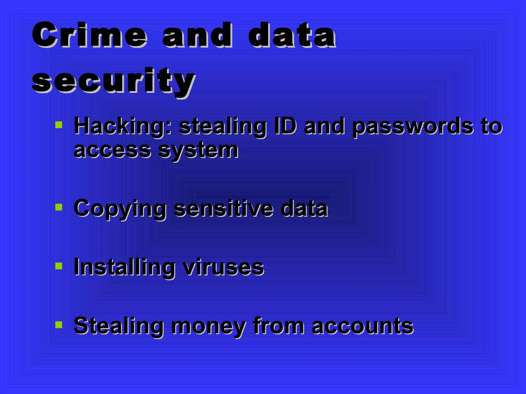 Crime and data security Hacking: stealing ID and passwords to access system Copying sensitive data Installing viruses Stealing money from accounts 