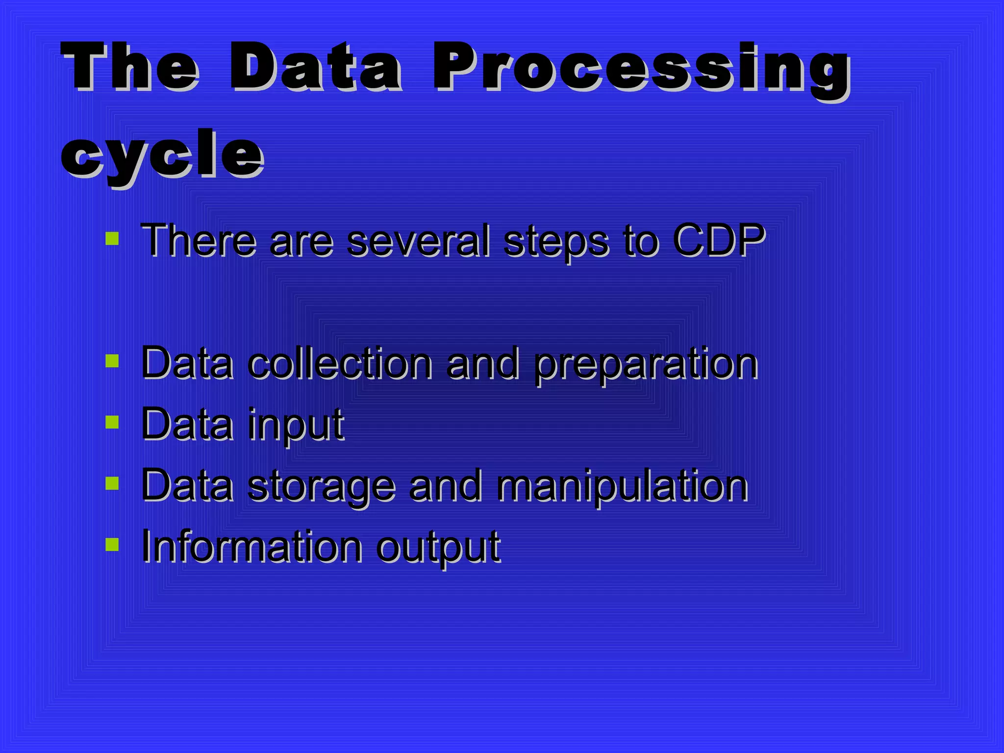 The Data Processing cycle There are several steps to CDP Data collection and preparation Data input Data storage and manipulation Information output 