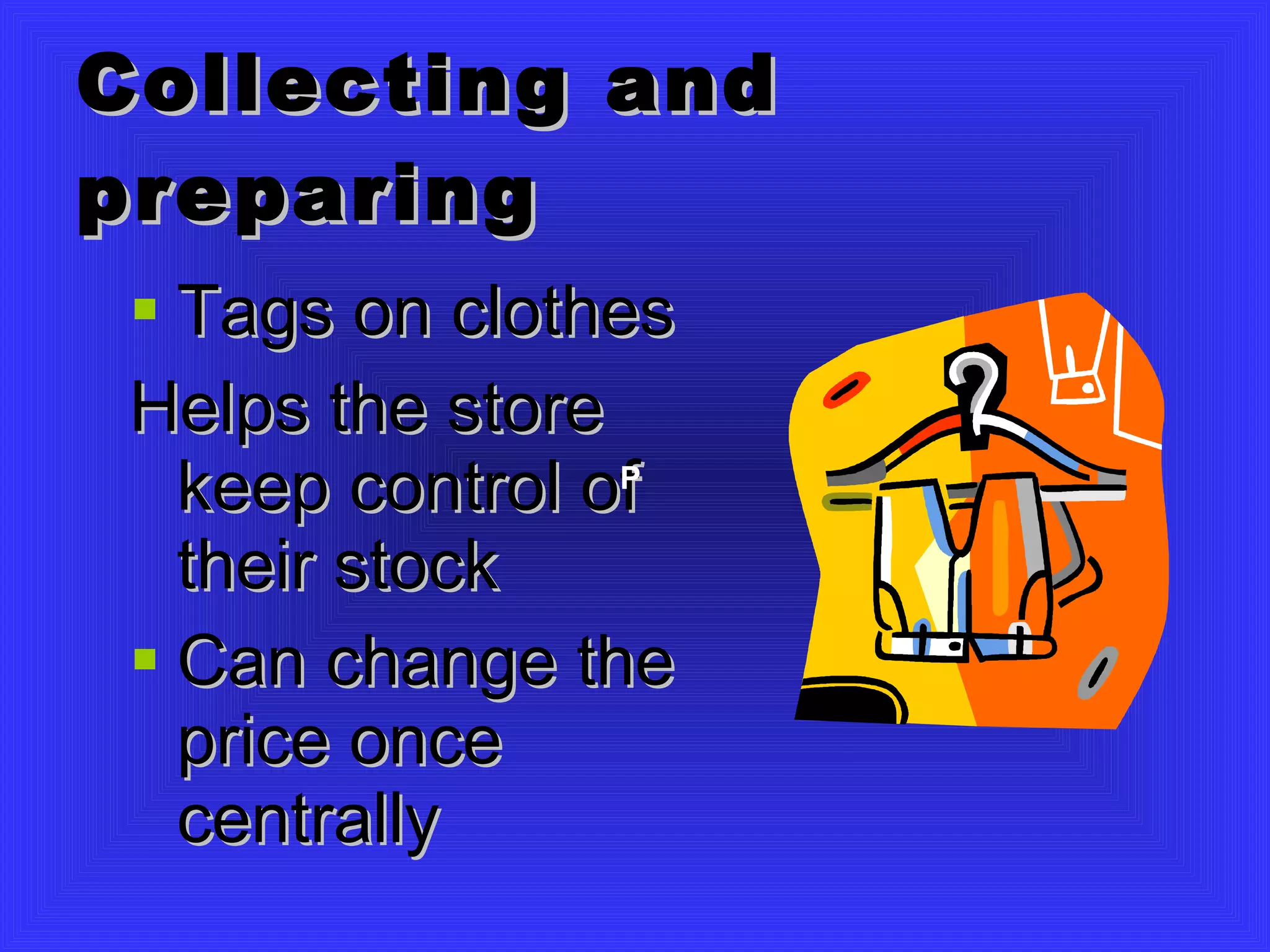 Collecting and preparing Tags on clothes Helps the store keep control of their stock Can change the price once centrally  P   