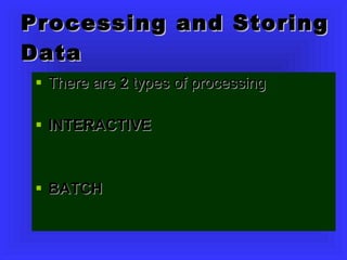 Processing and Storing Data There are  2  types of processing INTERACTIVE BATCH 