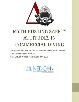 MYTH BUSTING SAFETY
ATTITUDES IN
COMMERCIAL DIVING
A PRESENTATION BY KYRA RICHTER IN ASSOCIATION WITH
THE DIVERS ASSOCIATION
FOR UNDERWATER INTERVENTION 2015
B
 