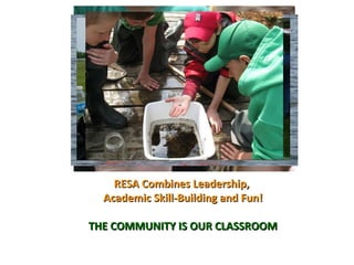 RESA Combines Leadership,  Academic Skill-Building and Fun! THE COMMUNITY IS OUR CLASSROOM 
