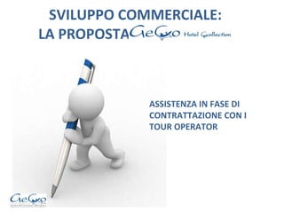 SVILUPPO COMMERCIALE:   LA PROPOSTA  ASSISTENZA IN FASE DI CONTRATTAZIONE CON I TOUR OPERATOR 