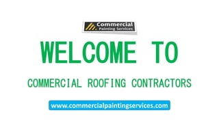 WELCOME TO
COMMERCIAL ROOFING CONTRACTORS
www.commercialpaintingservices.com
 