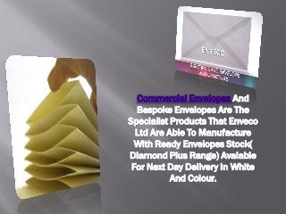 Commercial Envelopes And
  Bespoke Envelopes Are The
Specialist Products That Enveco
  Ltd Are Able To Manufacture
 With Ready Envelopes Stock(
Diamond Plus Range) Avalable
 For Next Day Delivery In White
           And Colour.
 