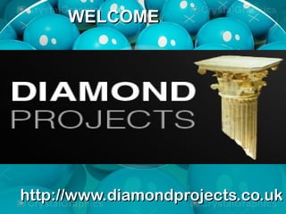 WELCOMEWELCOME
http://www.diamondprojects.co.ukhttp://www.diamondprojects.co.uk
 