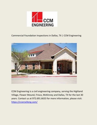 Commercial Foundation Inspections in Dallas, TX | CCM Engineering
CCM Engineering is a civil engineering company, serving the Highland
Village, Flower Mound, Frisco, McKinney and Dallas, TX for the last 30
years. Contact us at 972.691.6633 for more information, please visit:
https://crannelleng.com/
 