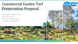 Commercial Garden Turf
Preservation Proposal
Project Proposal – (Proposal _ Name)
Client – (Client _ Name)
Delivered On – (Submission _ Date)
Submitted By – (User _ Assigned)
 