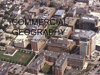 SCOPE AND IMPORTANCE
COMMERCIAL
GEOGRAPHY
 